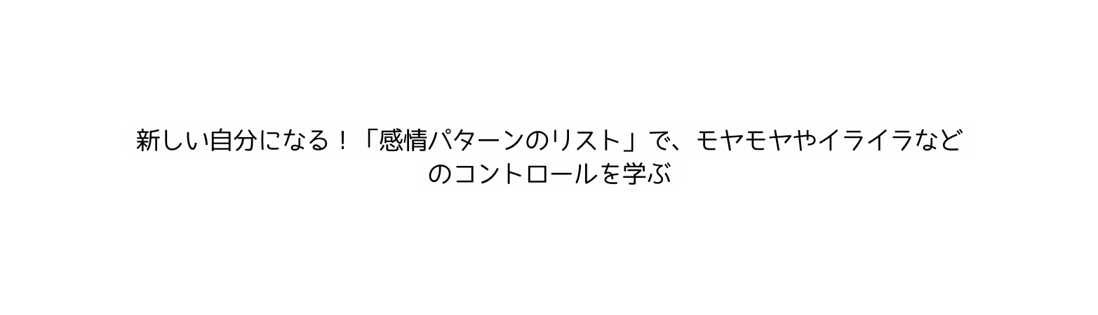 新しい自分になる 感情パターンのリスト で モヤモヤやイライラなどのコントロールを学ぶ